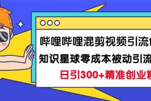 哔哩哔哩混剪视频引流创业粉日引300 知识星球零成本被动引流创业粉一天300