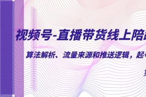 视频号-直播带货线上陪跑营第7期：算法解析、流量来源和推送逻辑，起号逻辑