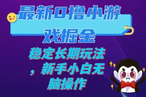 最新0撸小游戏掘金单机日入100-200稳定长期玩法，新手小白无脑操作