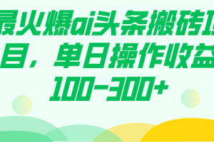 最火爆ai头条搬砖项目，单日操作收益100-300