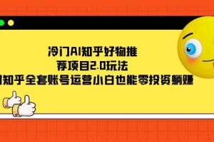 冷门AI知乎好物推荐项目2.0玩法，附知乎全套账号运营，小白也能零投资躺赚