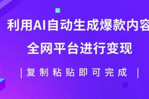 利用AI批量生产出爆款内容，全平台进行变现，复制粘贴日入500