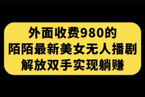 外面收费980陌陌最新美女无人播剧玩法 解放双手实现躺赚（附100G影视资源）