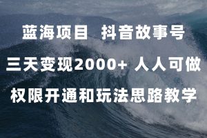 蓝海项目，抖音故事号 3天变现2000 人人可做 (权限开通 玩法教学 238G素材)