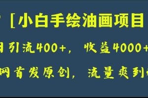 全网首发原创，日引流400 ，收益4000 ，小白手绘油画项目