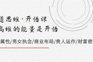 天道思维·开悟课-最高维的天道思维·开悟课-最高维的能量是开悟，文化属性/男女执念/商业布局/贵人运作/财富密码