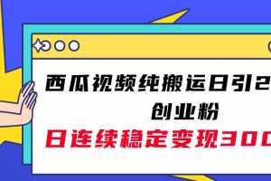 西瓜视频纯搬运日引200 创业粉，日连续变现3000 实操教程！