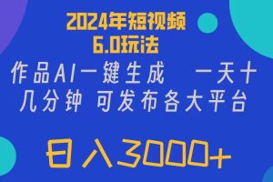 2024年短视频6.0玩法，作品AI一键生成，可各大短视频同发布。轻松日入3...