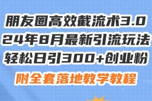 朋友圈高效截流术3.0，24年8月最新引流玩法，轻松日引300+创业粉，附全...