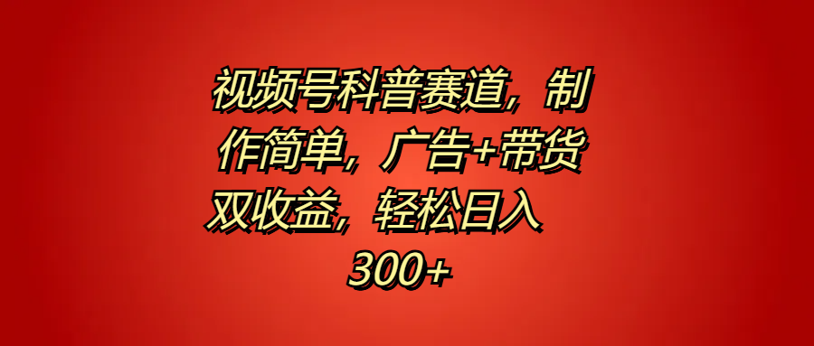 视频号科普赛道，制作简单，广告+带货双收益，轻松日入300+