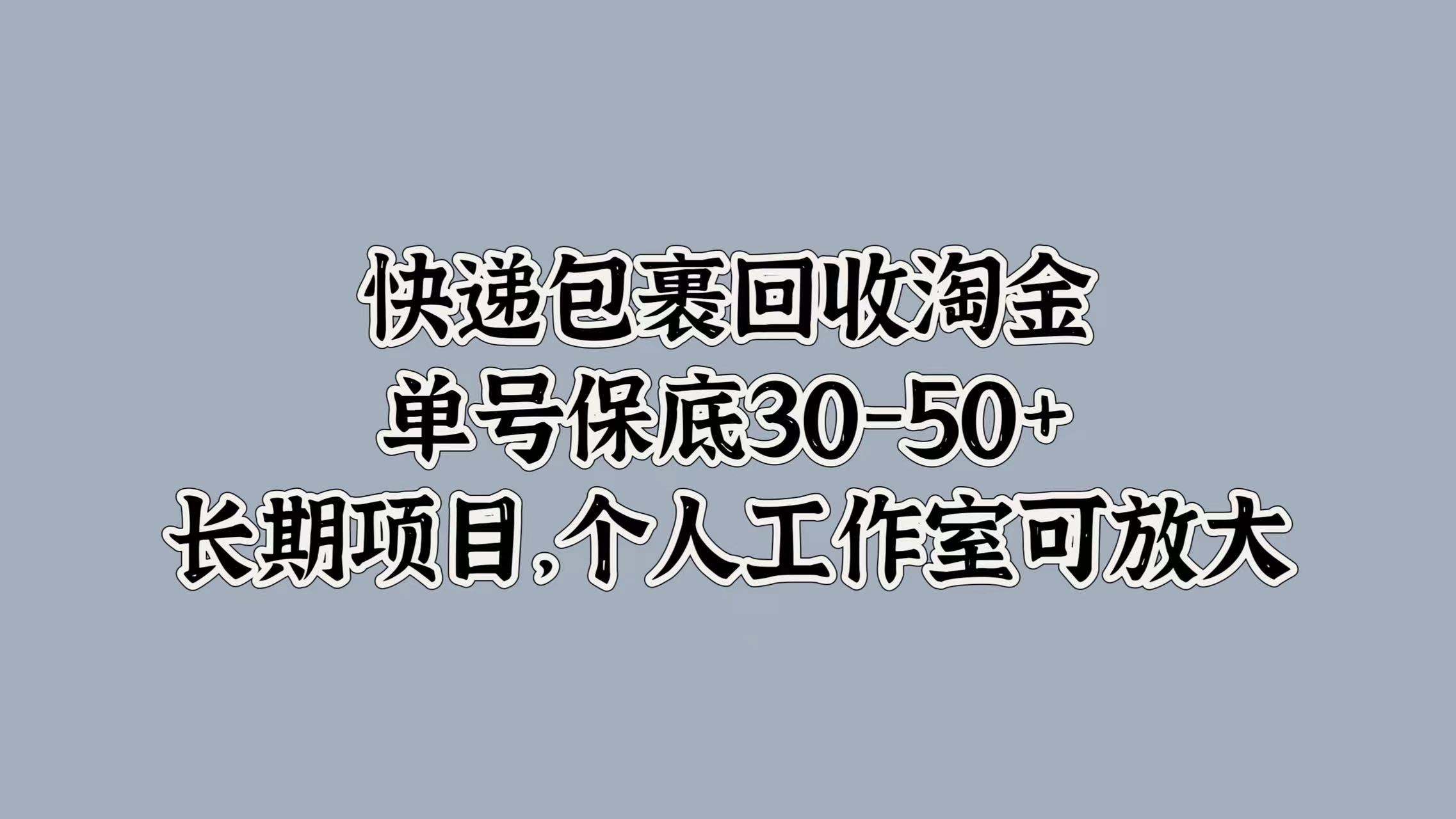 快递包裹回收淘金，单号保底30-50+，长期项目！个人工作室可放大