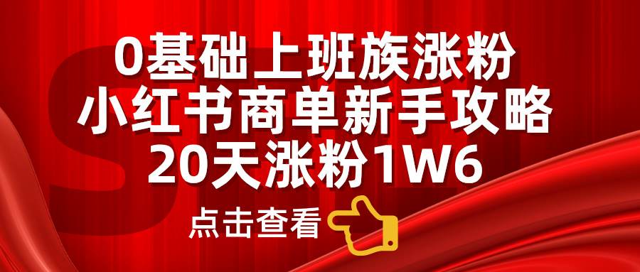 小红书商单新手攻略，20天涨粉1.6w，0基础上班族涨粉