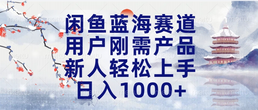 闲鱼蓝海赛道，用户刚需产品，新人轻松上手，日入1000+长久可做