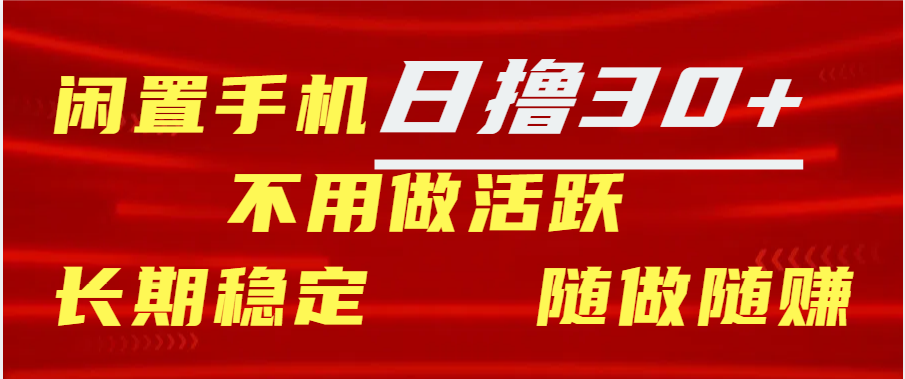 闲置手机日撸30+天 不用做活跃 长期稳定   随做随赚