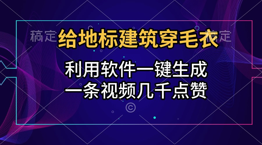 给地标建筑穿毛衣，利用软件一键生成，一条视频几千点赞，涨粉变现两不误