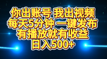 你出账号我出视频，每天5分钟，一键发布，有播放就有收益，日入500+