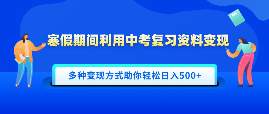 寒假期间利用中考复习资料变现，一部手机即可操作，多种变现方式助你轻松日入500+