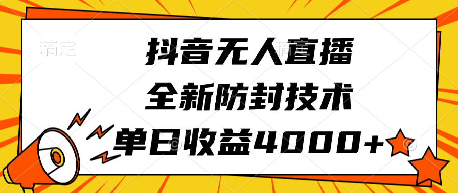 抖音无人直播，全新防封技术，单日收益4000+