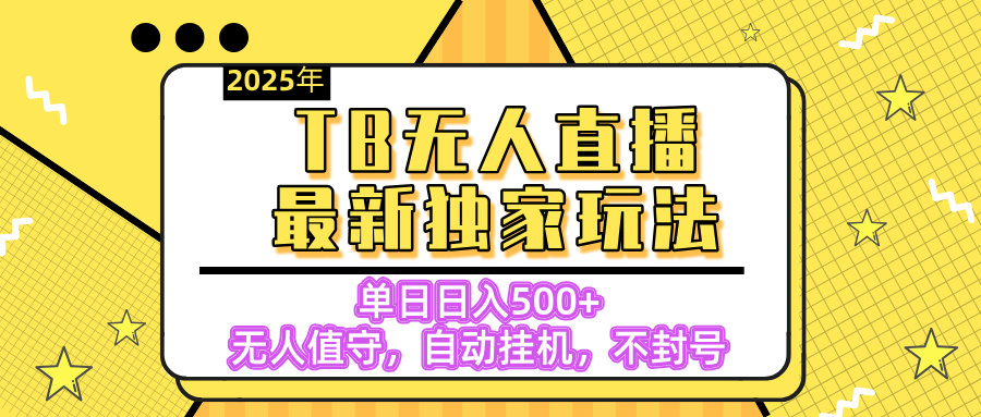 【独家】2025年TB无人直播最新玩法，单日日入500+，无人值守，自动挂机，不封号独家玩法