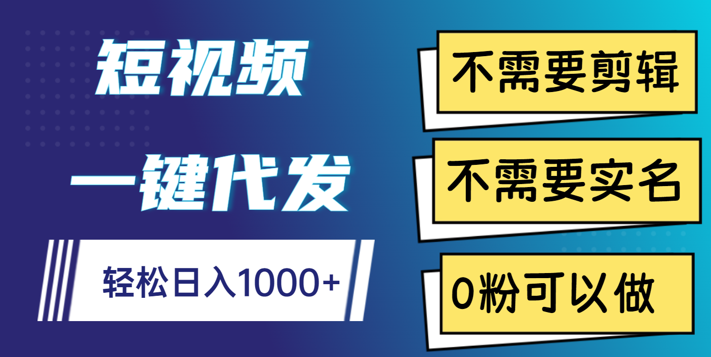 短视频一键代发，不需要剪辑，不需要实名，0粉可以做，轻松日入1000+