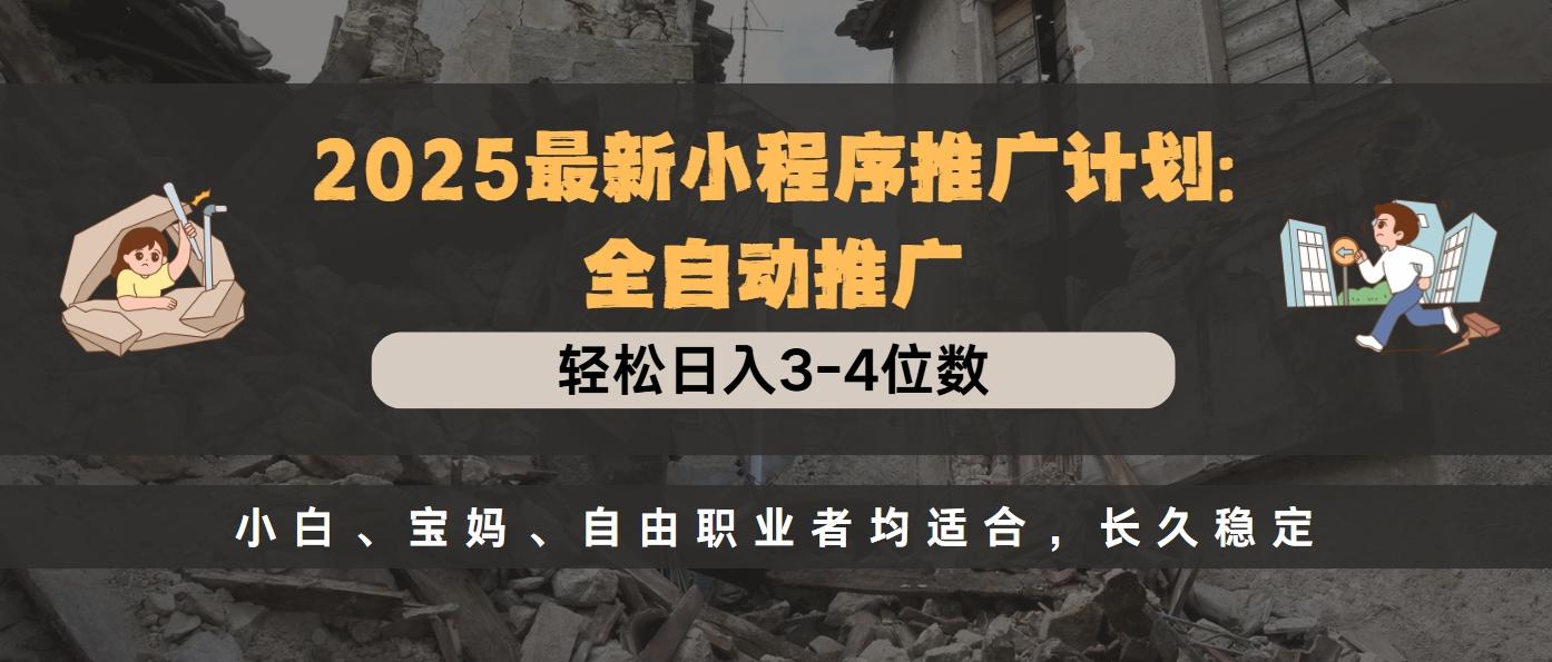 2025最新小程序推广计划全自动推广，轻松日入3-4位数，小白、宝妈、自由职业者均适合，长久稳定