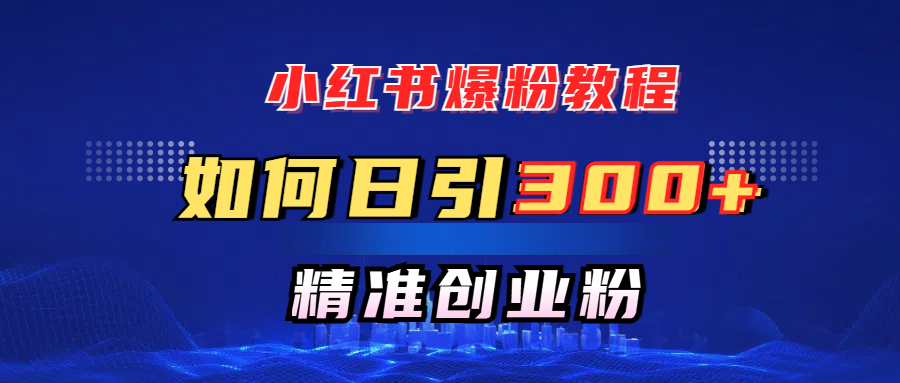 小红书爆粉教程，如何日引300+创业粉，快速实现精准变现！