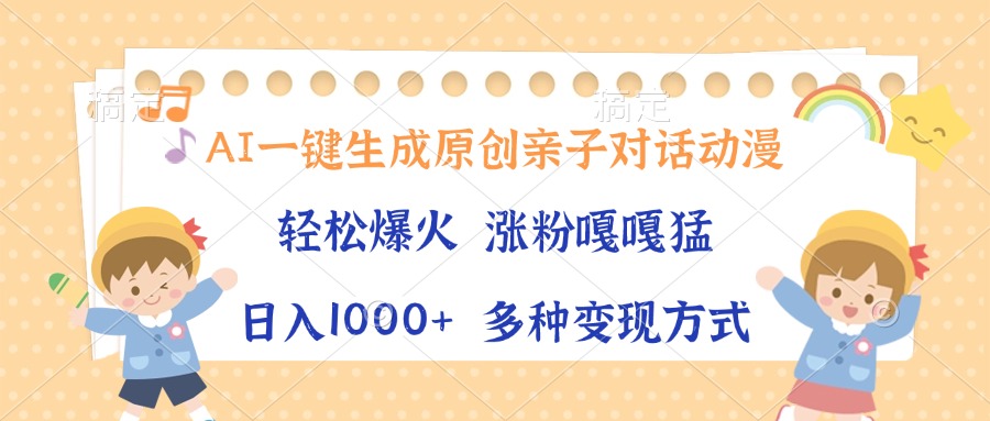 AI一键生成原创亲子对话动漫，单条视频播放破千万 ，日入1000+，多种变现方式