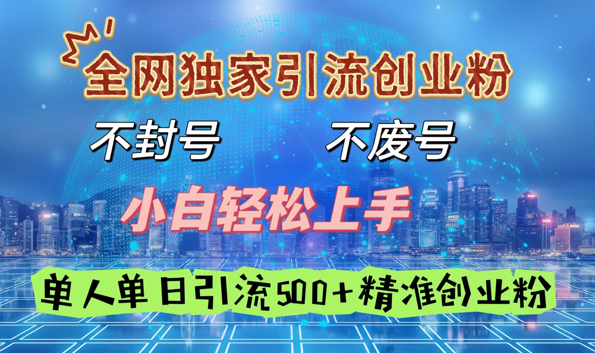 全网独家引流创业粉，不封号、不费号，小白轻松上手，单人单日引流500＋精准创业粉