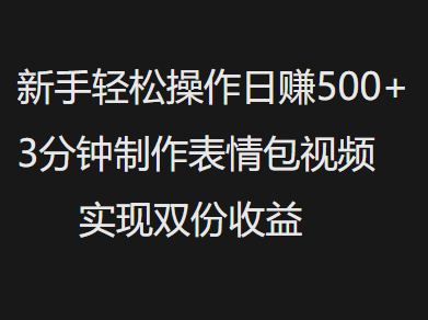 新手小白轻松操作日赚500+，3分钟制作表情包视频，实现双份收益