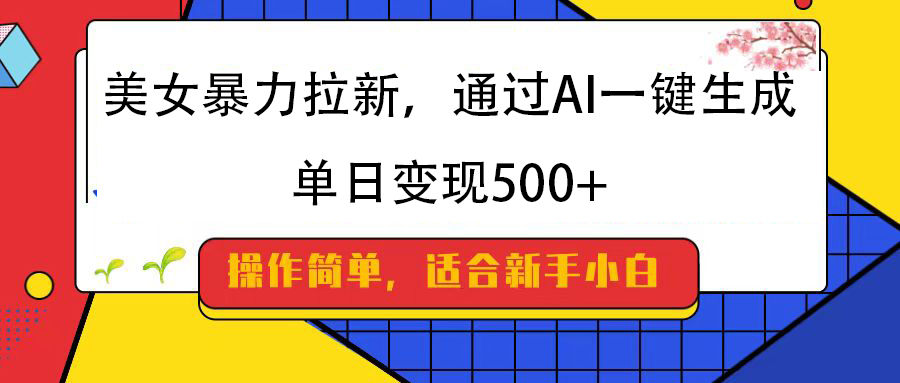 美女暴力拉新，通过AI一键生成，纯小白一学就会，单日变现500+