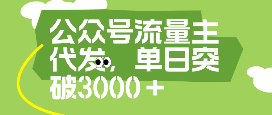 公众号流量主代发玩法，单日收益突破3000+