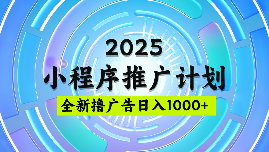 2025微信小程序推广计划，撸广告玩法，日均5张，稳定简单【揭秘】