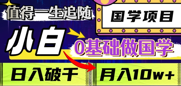 值得一生追随的国学项目，长期饭票，小白也可0基础做国学，日入3000，月入10W+