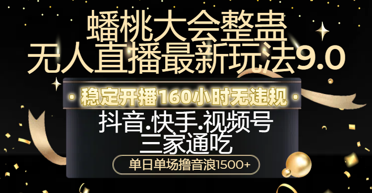 蟠桃大会整蛊无人直播新玩法9.0，稳定开播160小时无违规，抖音、快手、视频号三家通吃，单日单场撸音浪1500+