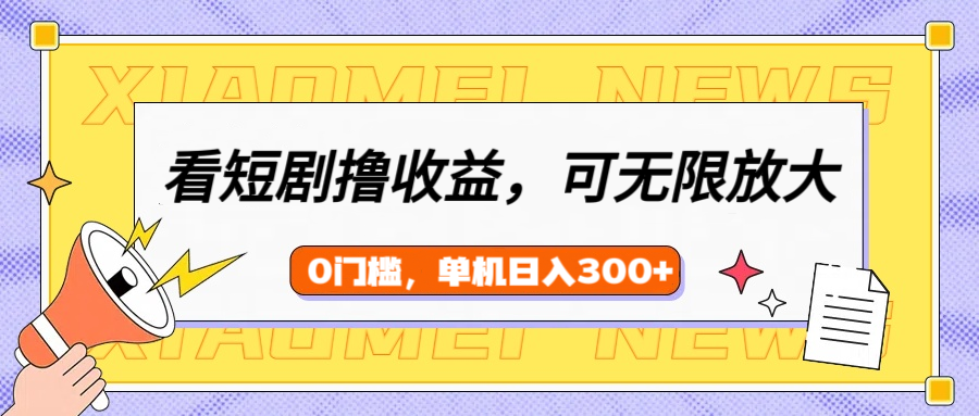 看短剧领收益，可矩阵无限放大，单机日收益300+，新手小白轻松上手！