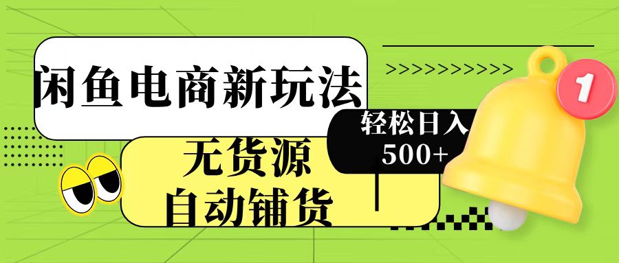 闲鱼电商新玩法！无货源自动铺货，每天两小时轻松日入500+