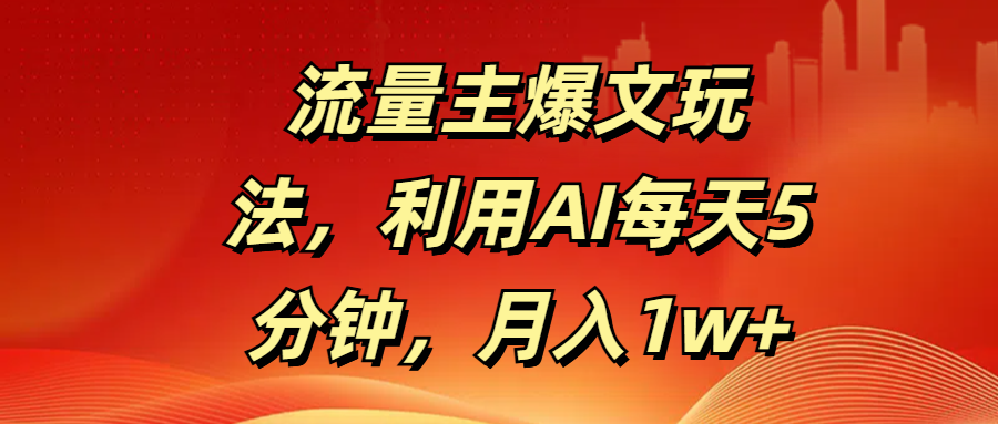 流量主爆文玩法，利用AI每天5分钟，月入1w+