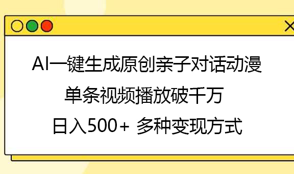 AI一键生成原创亲子对话动漫，单条视频播放破千万 ，日入500+，多种变现方式