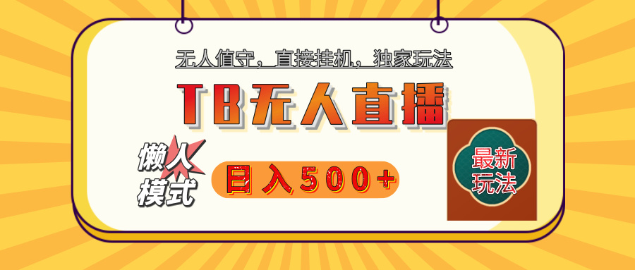 【独家】2025年TB无人直播最新玩法，单日日入500+，无人值守，自动挂机，不封号独家玩法