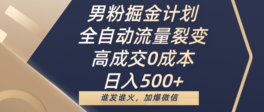 男粉掘金计划，全自动流量裂变，高成交0成本，日入500+，谁发谁火，加爆微信