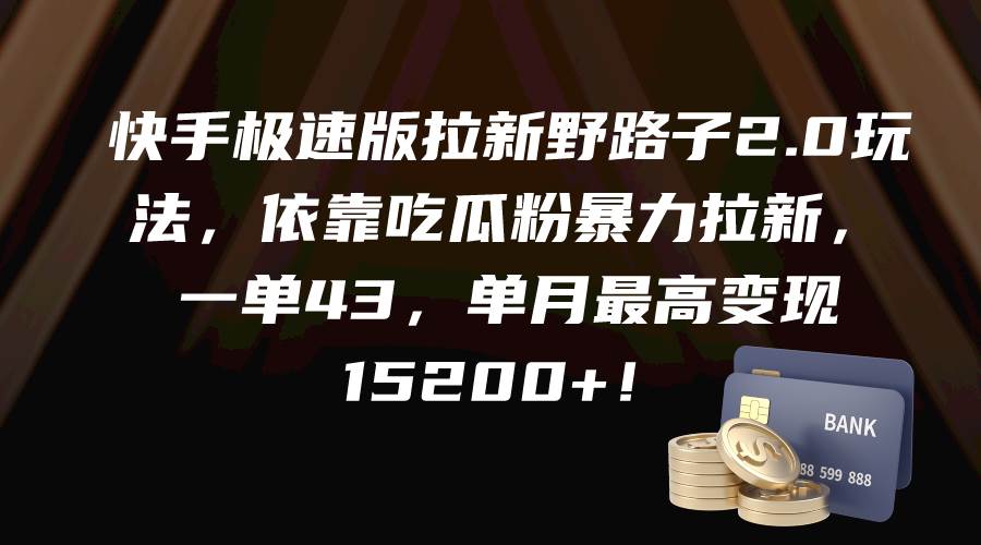 快手极速版拉新野路子2.0玩法，依靠吃瓜粉暴力拉新，一单43，单月最高变现15200+