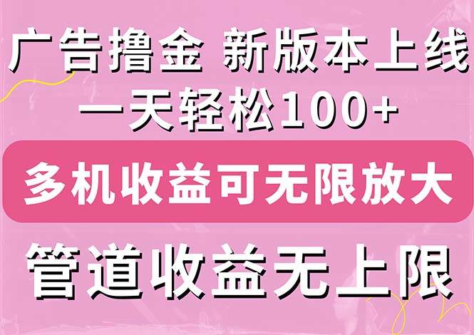 广告撸金新版内测，收益翻倍！每天轻松100+，多机多账号收益无上限，抢...